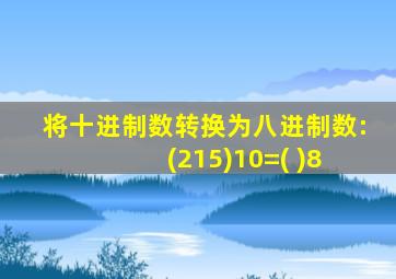 将十进制数转换为八进制数: (215)10=( )8